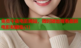 免费午夜电影网站，随时随地观看最新电影和剧集(1)