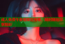 成人免费午夜视频在线看，随时随地尽享精彩