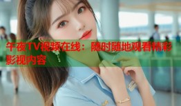 午夜TV视频在线：随时随地观看精彩影视内容