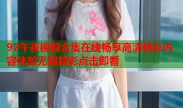 92午夜视频合集在线畅享高清精彩内容体验无限精彩点击即看