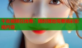 午夜视频在线看：随时随地观看精彩影视内容