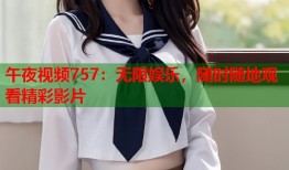 午夜视频757：无限娱乐，随时随地观看精彩影片