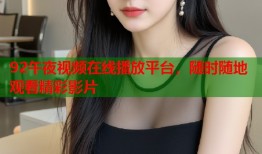 92午夜视频在线播放平台，随时随地观看精彩影片