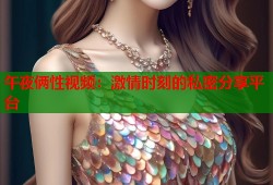 午夜俩性视频：激情时刻的私密分享平台