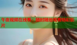 午夜视频在线看：随时随地观看精彩影片