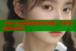 午夜DJ高清视频免费在线看，尽享流畅影音体验