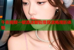 午夜视频一键直达智能推荐流畅观影体验