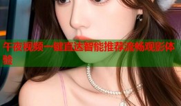 午夜视频一键直达智能推荐流畅观影体验