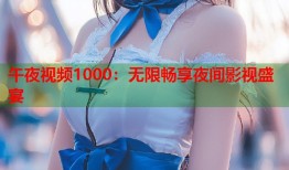 午夜视频1000：无限畅享夜间影视盛宴