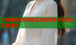 午夜视频电影网高清无限畅享午夜精彩影视盛宴