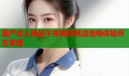 国产成人精品午夜视频高清流畅体验尽在掌握