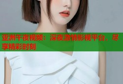 亚洲午夜视频：深夜激情影视平台，尽享精彩时刻
