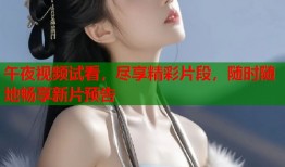 午夜视频试看，尽享精彩片段，随时随地畅享新片预告