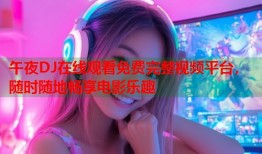 午夜DJ在线观看免费完整视频平台，随时随地畅享电影乐趣