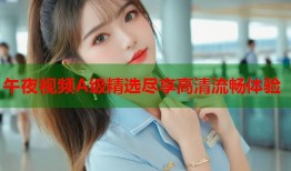 午夜视频A级精选尽享高清流畅体验