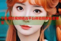 午夜男性视频精选平台体验极致私密享受