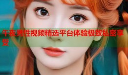 午夜男性视频精选平台体验极致私密享受