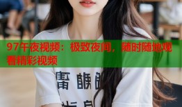 97午夜视频：极致夜间，随时随地观看精彩视频