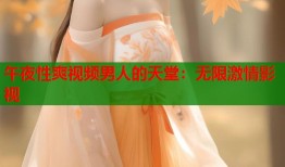 午夜性爽视频男人的天堂：无限激情影视