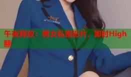 午夜释放：男女私密影片，即时High翻