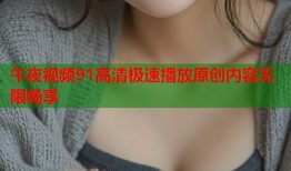 午夜视频91高清极速播放原创内容无限畅享