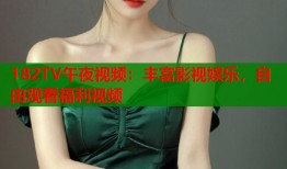 182TV午夜视频：丰富影视娱乐，自由观看福利视频