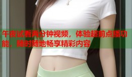午夜试看两分钟视频，体验超前点播功能，随时随地畅享精彩内容