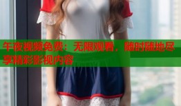 午夜视频免费：无限观看，随时随地尽享精彩影视内容