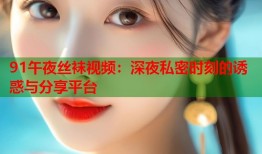 91午夜丝袜视频：深夜私密时刻的诱惑与分享平台