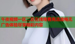 午夜视频一区二区在线观看高清流畅无广告体验尽享精彩内容