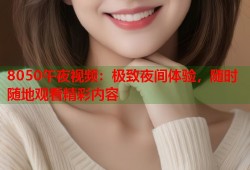 8050午夜视频：极致夜间体验，随时随地观看精彩内容