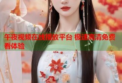 午夜视频在线播放平台 极速高清免费看体验