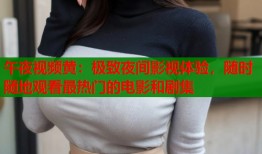 午夜视频黄：极致夜间影视体验，随时随地观看最热门的电影和剧集