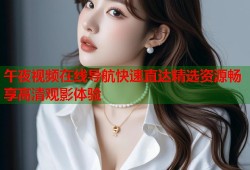 午夜视频在线导航快速直达精选资源畅享高清观影体验