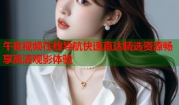 午夜视频在线导航快速直达精选资源畅享高清观影体验