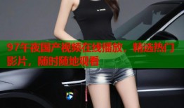 97午夜国产视频在线播放，精选热门影片，随时随地观看