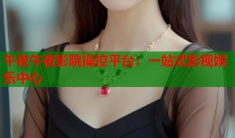 午夜午夜影院操控平台：一站式影视娱乐中心