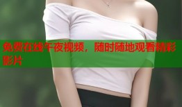免费在线午夜视频，随时随地观看精彩影片