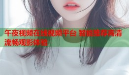 午夜视频在线视频平台 智能推荐高清流畅观影体验