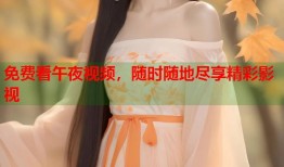 免费看午夜视频，随时随地尽享精彩影视