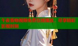 午夜香吻视频免费在线播放，尽享精彩影视时刻