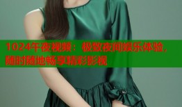 1024午夜视频：极致夜间娱乐体验，随时随地畅享精彩影视