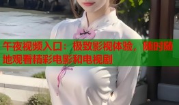 午夜视频入口：极致影视体验，随时随地观看精彩电影和电视剧