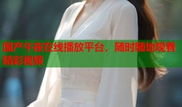 国产午夜在线播放平台，随时随地观看精彩视频