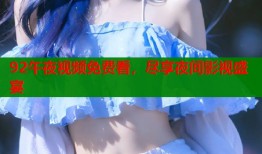 92午夜视频免费看，尽享夜间影视盛宴