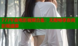 777午夜电影视频合集：无限畅享夜间影视盛宴
