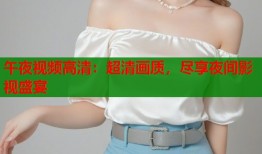 午夜视频高清：超清画质，尽享夜间影视盛宴