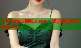 午夜樱桃成视频人app，随时随地尽享精彩影片