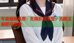 午夜视频免费：无限影视享受，无需注册即可观看