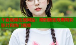 午夜视频在线网站：随时随地观看精彩影片和热门视频
